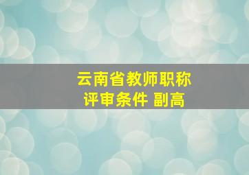 云南省教师职称评审条件 副高